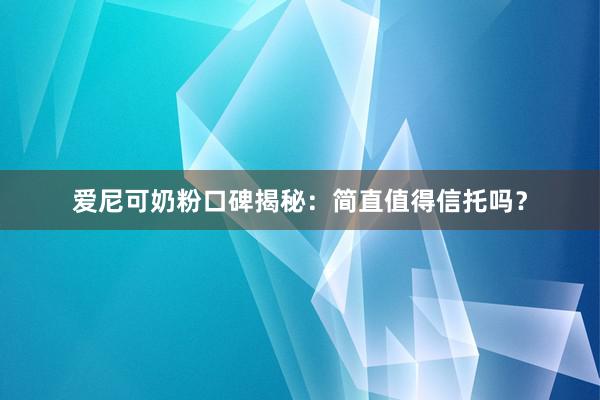 爱尼可奶粉口碑揭秘：简直值得信托吗？