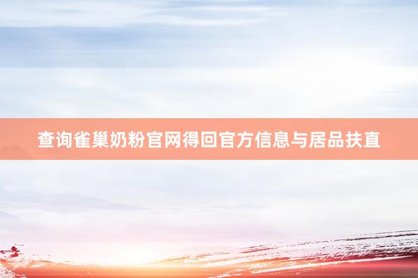 查询雀巢奶粉官网得回官方信息与居品扶直